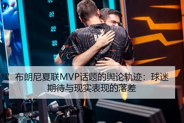 布朗尼夏联MVP话题的舆论轨迹：球迷期待与现实表现的落差