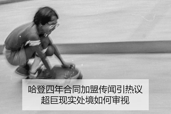 哈登四年合同加盟传闻引热议 超巨现实处境如何审视